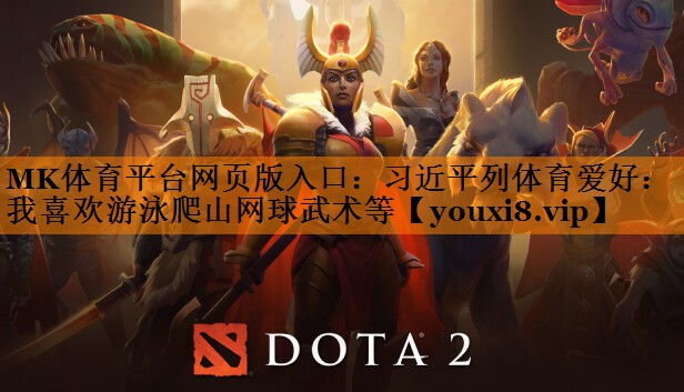 MK体育平台网页版入口：习近平列体育爱好：我喜欢游泳爬山网球武术等