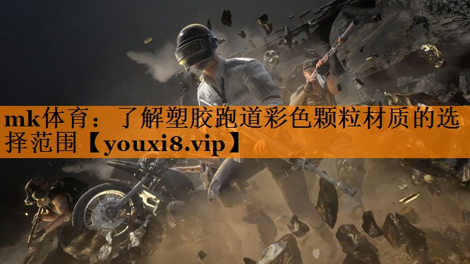 mk体育：了解塑胶跑道彩色颗粒材质的选择范围