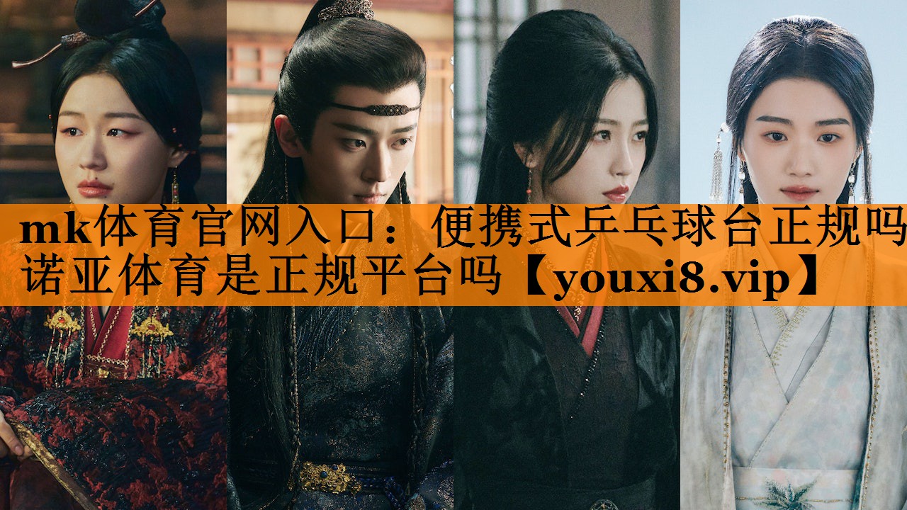 mk体育官网入口：便携式乒乓球台正规吗诺亚体育是正规平台吗
