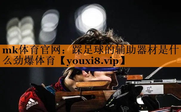 mk体育官网：踩足球的辅助器材是什么劲爆体育