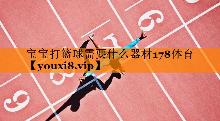 宝宝打篮球需要什么器材178体育