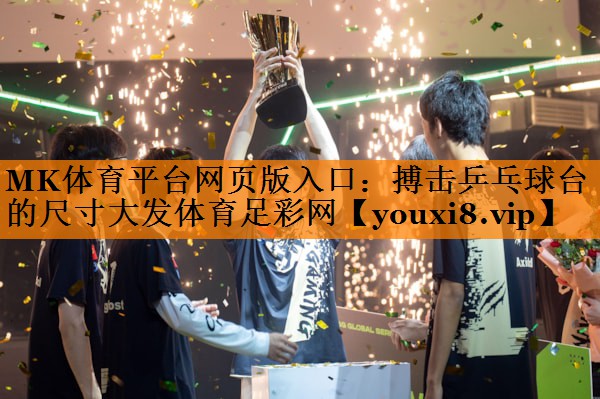 MK体育平台网页版入口：搏击乒乓球台的尺寸大发体育足彩网