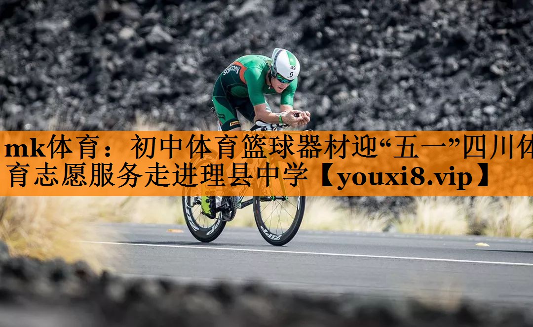 mk体育：初中体育篮球器材迎“五一”四川体育志愿服务走进理县中学