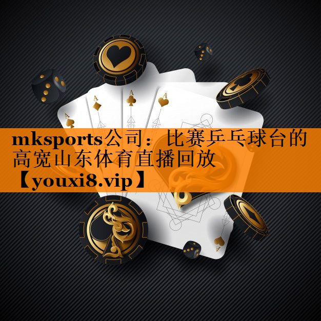 mksports公司：比赛乒乓球台的高宽山东体育直播回放