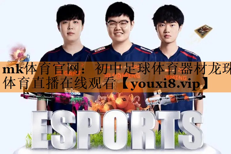 mk体育官网：初中足球体育器材龙珠体育直播在线观看