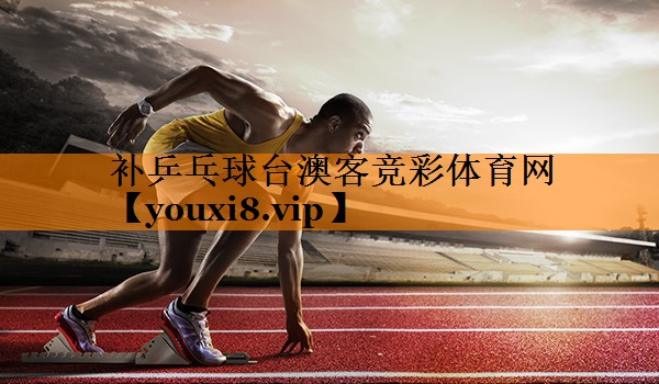 补乒乓球台澳客竞彩体育网