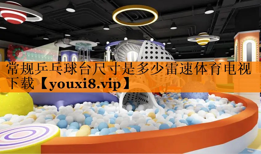 常规乒乓球台尺寸是多少雷速体育电视下载