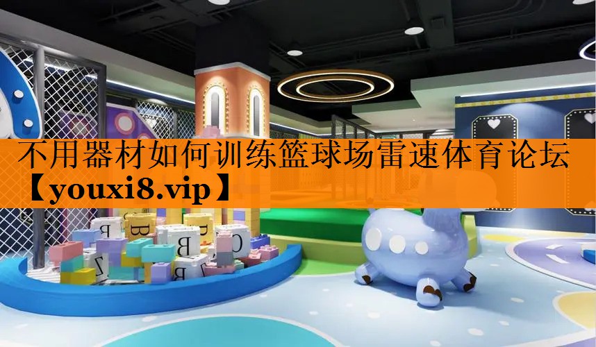 不用器材如何训练篮球场雷速体育论坛