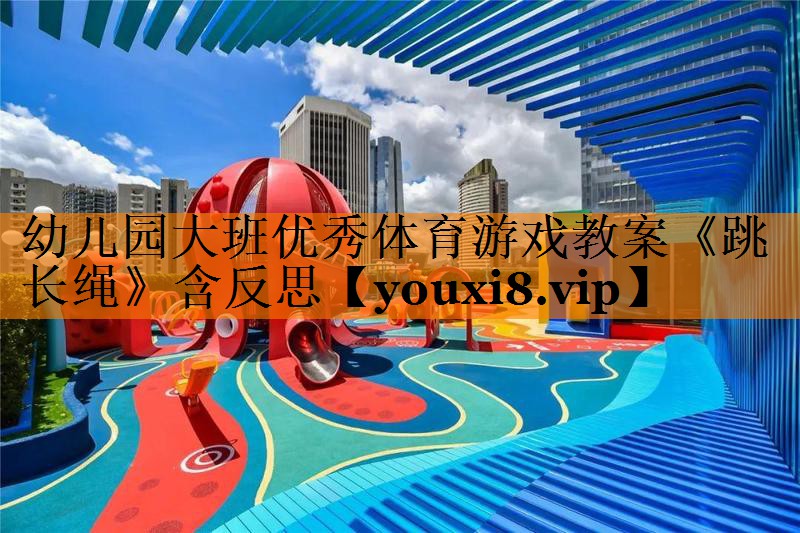 幼儿园大班优秀体育游戏教案《跳长绳》含反思