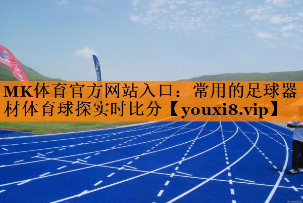 MK体育官方网站入口：常用的足球器材体育球探实时比分