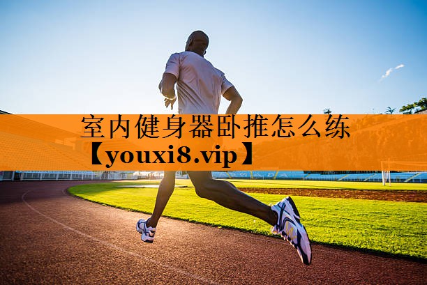 室内健身器卧推怎么练