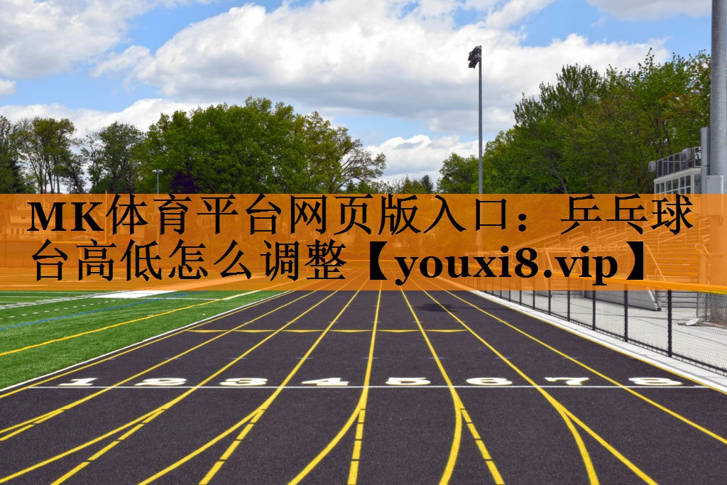 MK体育平台网页版入口：乒乓球台高低怎么调整