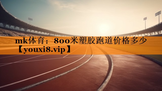 mk体育：800米塑胶跑道价格多少