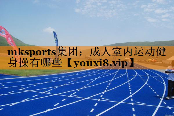 mksports集团：成人室内运动健身操有哪些
