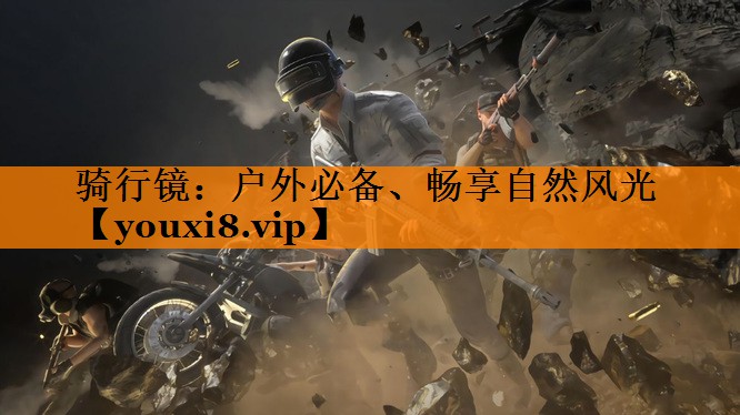 骑行镜：户外必备、畅享自然风光