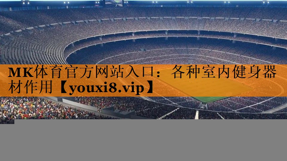 MK体育官方网站入口：各种室内健身器材作用