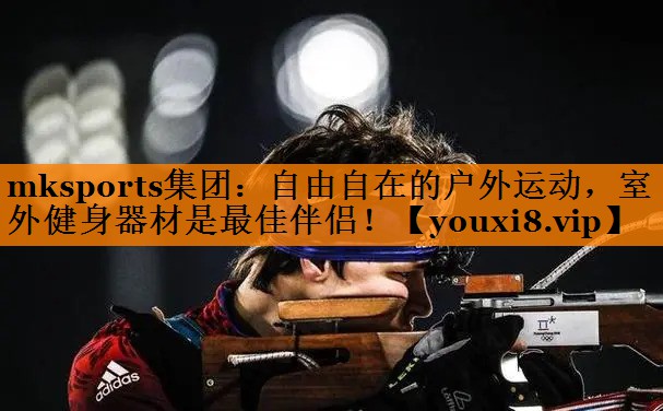 mksports集团：自由自在的户外运动，室外健身器材是最佳伴侣！