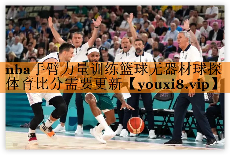 nba手臂力量训练篮球无器材球探体育比分需要更新