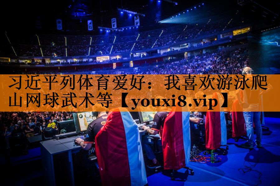 习近平列体育爱好：我喜欢游泳爬山网球武术等