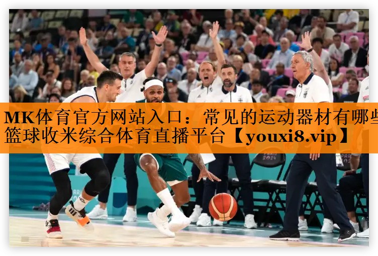 MK体育官方网站入口：常见的运动器材有哪些篮球收米综合体育直播平台