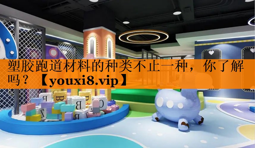 塑胶跑道材料的种类不止一种，你了解吗？