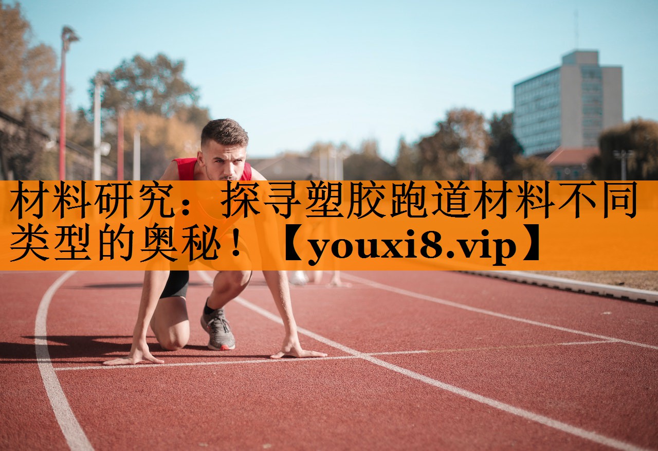 材料研究：探寻塑胶跑道材料不同类型的奥秘！