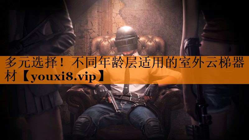 多元选择！不同年龄层适用的室外云梯器材