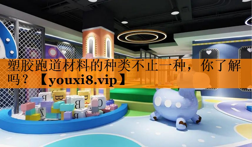 塑胶跑道材料的种类不止一种，你了解吗？
