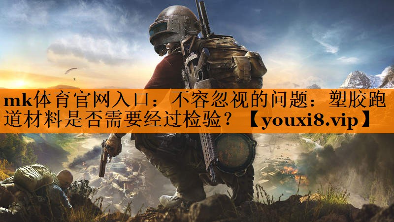 不容忽视的问题：塑胶跑道材料是否需要经过检验？
