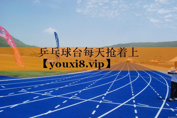 乒乓球台每天抢着上